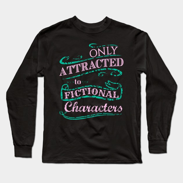 Only attracted to Fictional Characters Long Sleeve T-Shirt by FandomizedRose